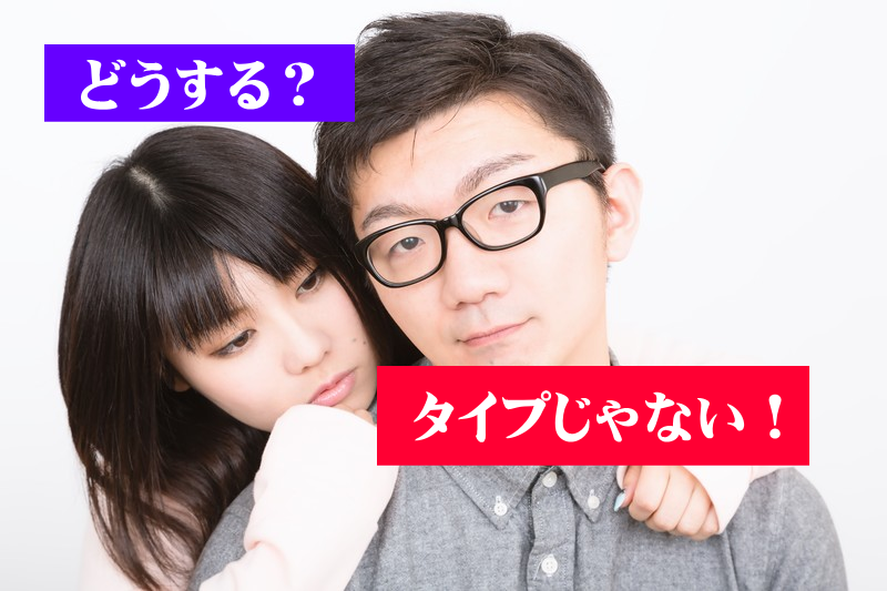 タイプじゃなくても付き合うのはありか